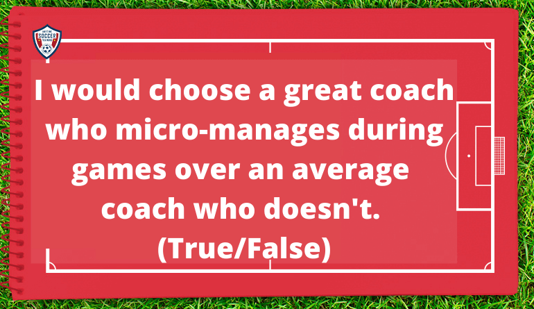 I would choose a great coach who micro-manages during games or an average coach who doesn’t. (True/False)