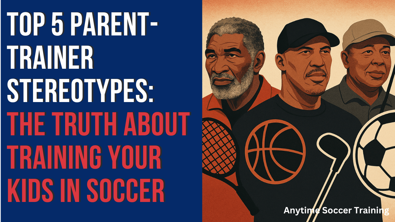 Top 5 Parent-Trainer Stereotypes: The Truth About Training Your Kids in Soccer