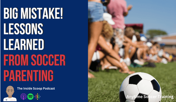 Big Mistake! Lessons Learned  From Soccer Parenting