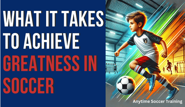 What It Takes to Achieve Greatness in Soccer